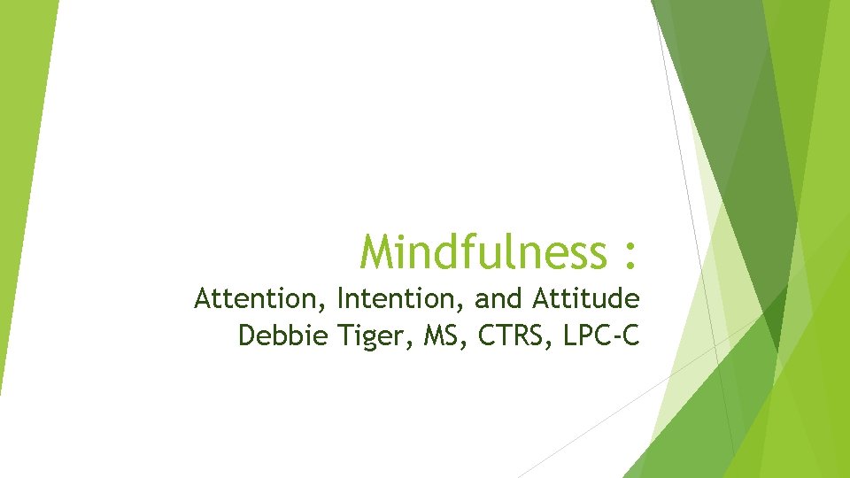 Mindfulness : Attention, Intention, and Attitude Debbie Tiger, MS, CTRS, LPC-C 