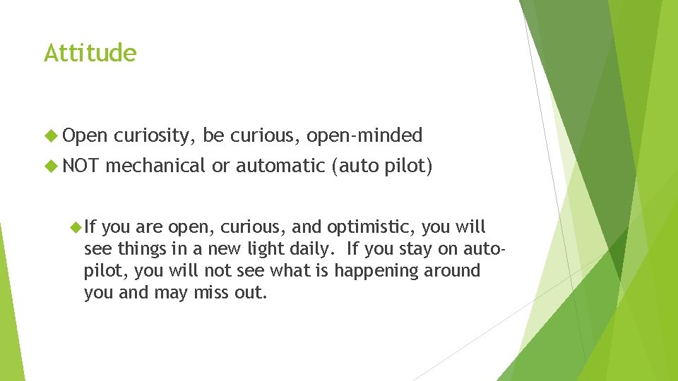 Attitude Open NOT If curiosity, be curious, open-minded mechanical or automatic (auto pilot) you