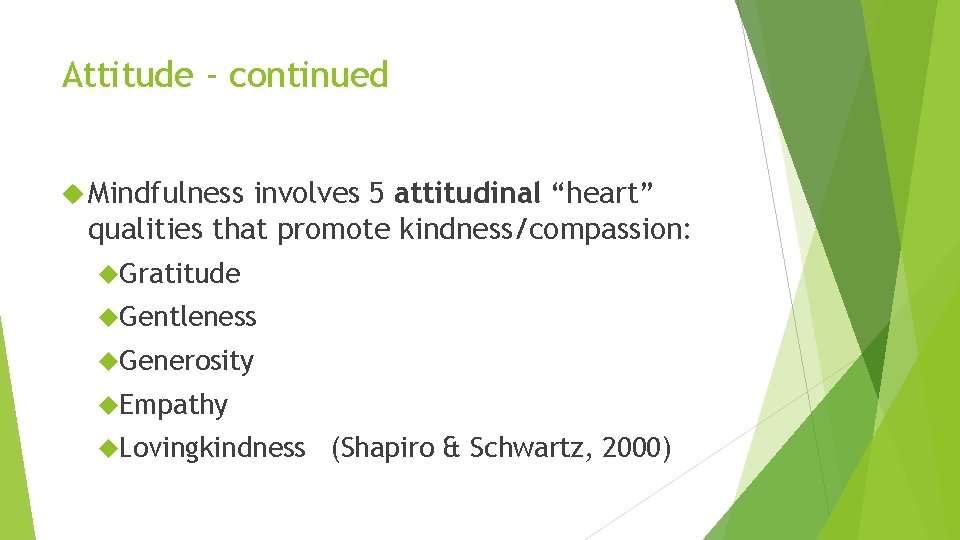 Attitude - continued Mindfulness involves 5 attitudinal “heart” qualities that promote kindness/compassion: Gratitude Gentleness