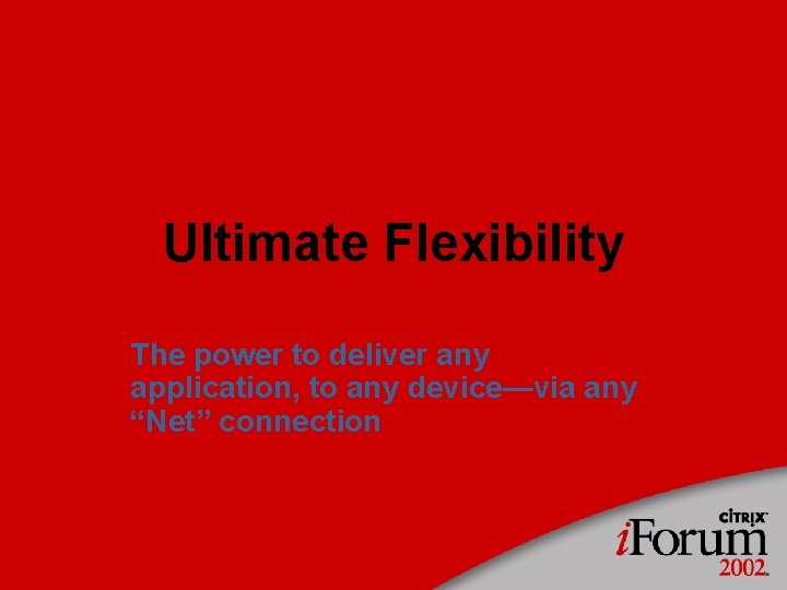 Ultimate Flexibility The power to deliver any application, to any device—via any “Net” connection