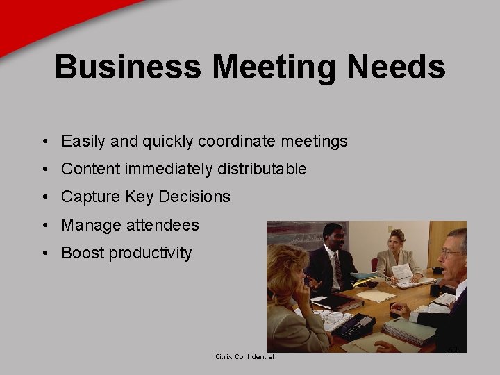 Business Meeting Needs • Easily and quickly coordinate meetings • Content immediately distributable •