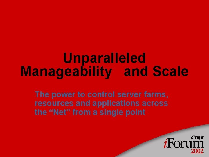 Unparalleled Manageability and Scale The power to control server farms, resources and applications across