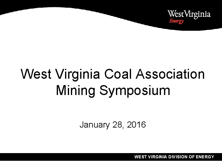 West Virginia Coal Association Mining Symposium January 28, 2016 WEST VIRGINIA DIVISION OF ENERGY