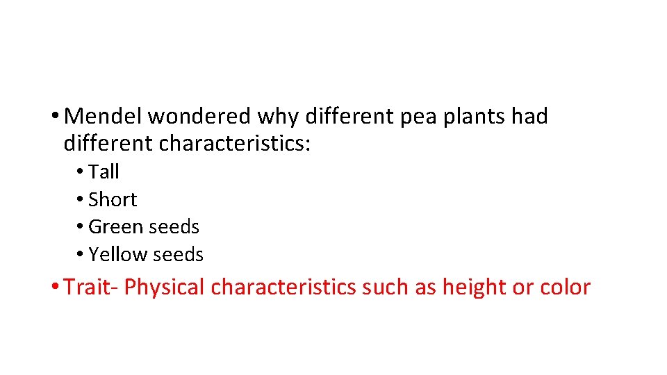  • Mendel wondered why different pea plants had different characteristics: • Tall •