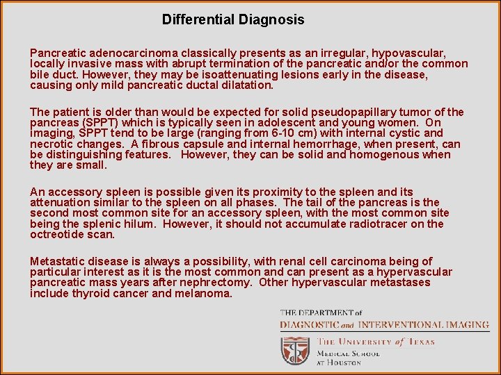 Differential Diagnosis Pancreatic adenocarcinoma classically presents as an irregular, hypovascular, locally invasive mass with