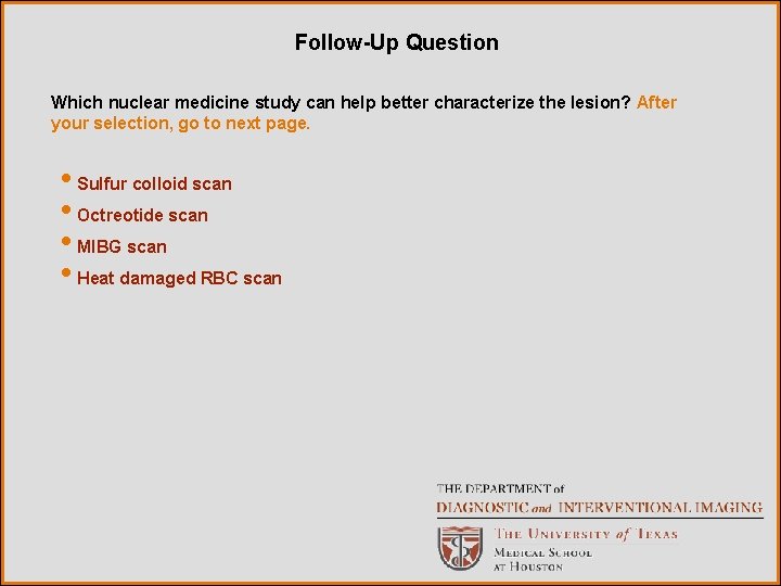Follow-Up Question Which nuclear medicine study can help better characterize the lesion? After your
