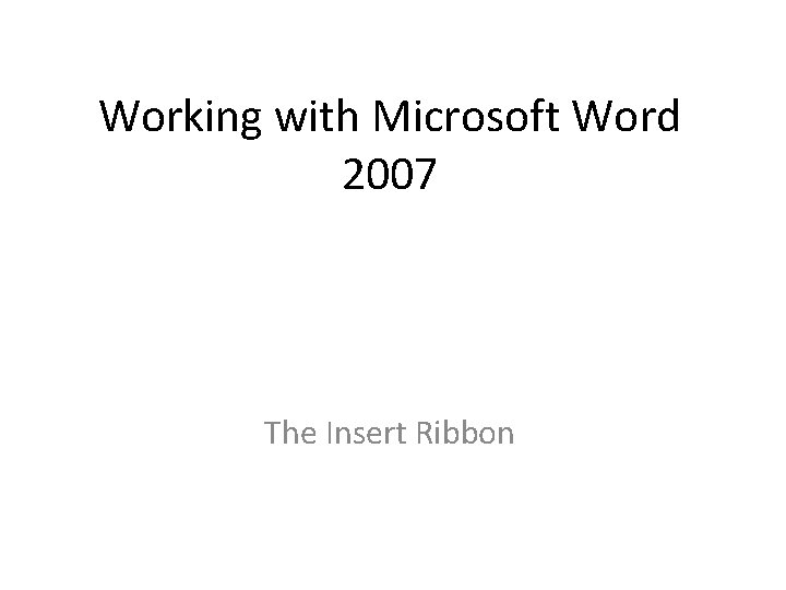 Working with Microsoft Word 2007 The Insert Ribbon Working with Microsoft Word 2007 The Insert Ribbon