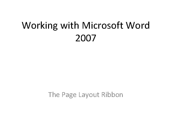 Working with Microsoft Word 2007 The Page Layout Ribbon Working with Microsoft Word 2007 The Page Layout Ribbon