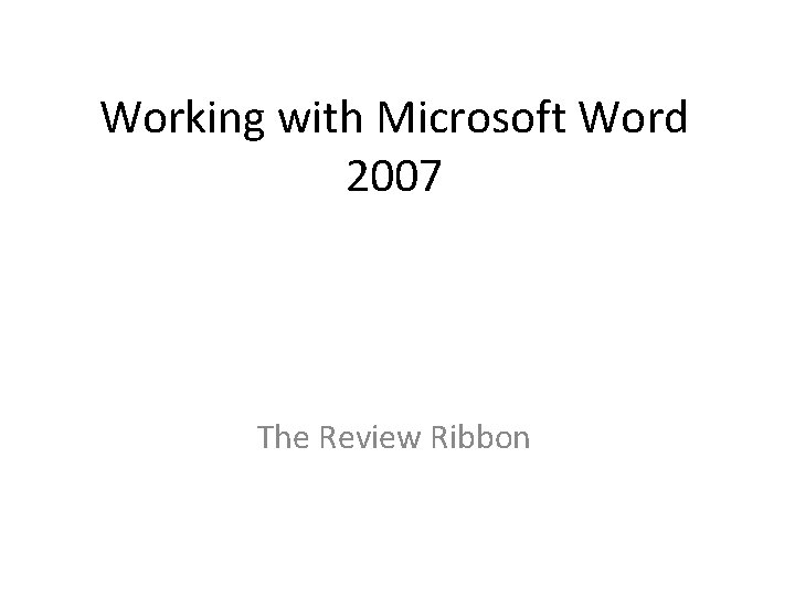 Working with Microsoft Word 2007 The Review Ribbon Working with Microsoft Word 2007 The Review Ribbon