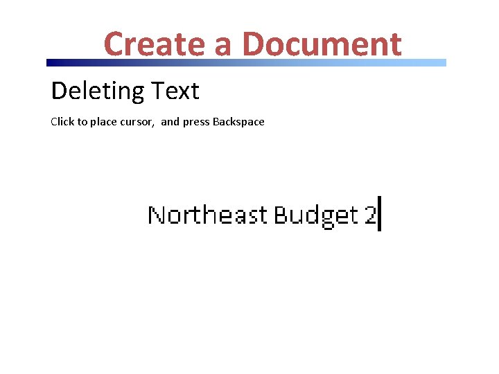 Create a Document Deleting Text Click to place cursor, and press Backspace Create a Document Deleting Text Click to place cursor, and press Backspace