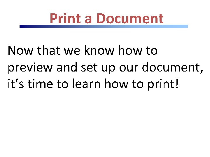 Print a Document Now that we know how to preview and set up our Print a Document Now that we know how to preview and set up our