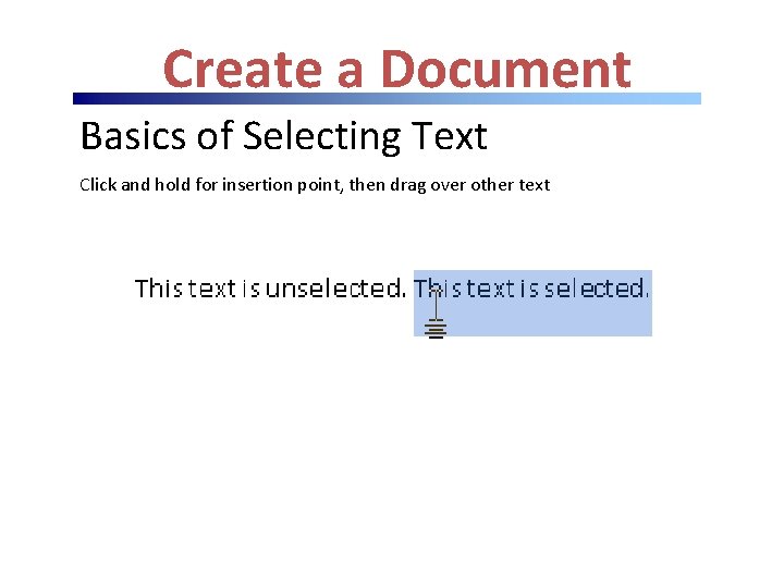 Create a Document Basics of Selecting Text Click and hold for insertion point, then Create a Document Basics of Selecting Text Click and hold for insertion point, then