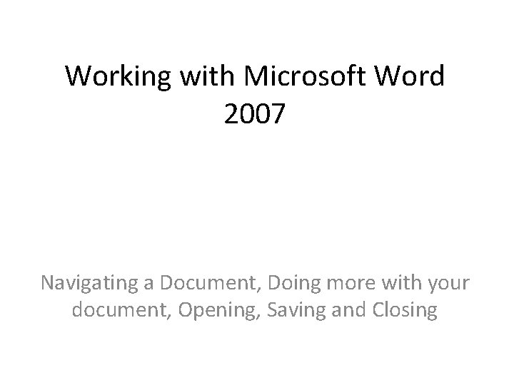 Working with Microsoft Word 2007 Navigating a Document, Doing more with your document, Opening,