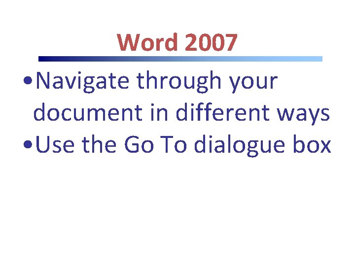 Word 2007 • Navigate through your document in different ways • Use the Go Word 2007 • Navigate through your document in different ways • Use the Go