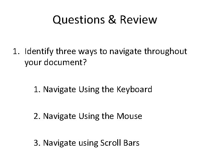 Questions & Review 1. Identify three ways to navigate throughout your document? 1. Navigate Questions & Review 1. Identify three ways to navigate throughout your document? 1. Navigate