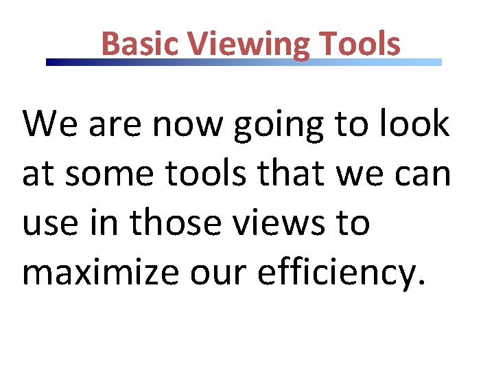 Basic Viewing Tools We are now going to look at some tools that we