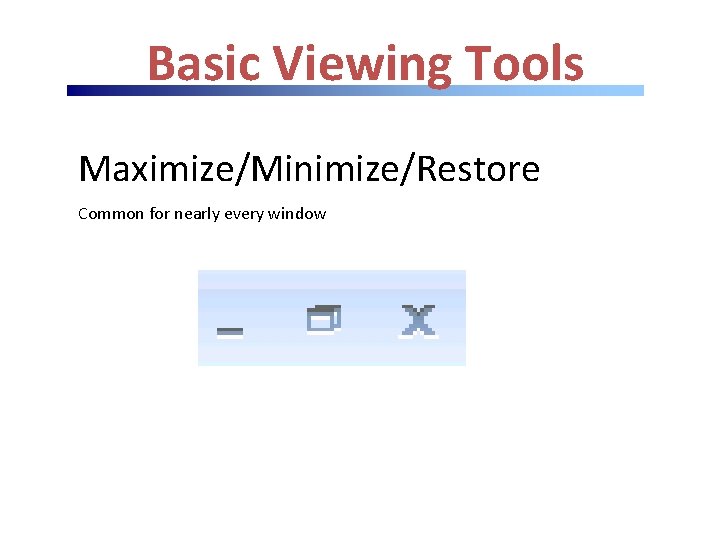 Basic Viewing Tools Maximize/Minimize/Restore Common for nearly every window 
