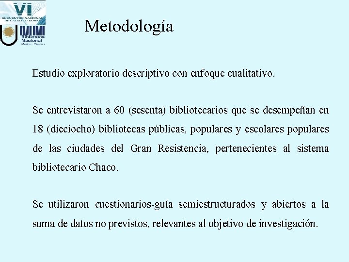 Metodología Estudio exploratorio descriptivo con enfoque cualitativo. Se entrevistaron a 60 (sesenta) bibliotecarios que Metodología Estudio exploratorio descriptivo con enfoque cualitativo. Se entrevistaron a 60 (sesenta) bibliotecarios que