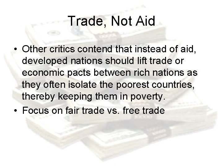 Trade, Not Aid • Other critics contend that instead of aid, developed nations should