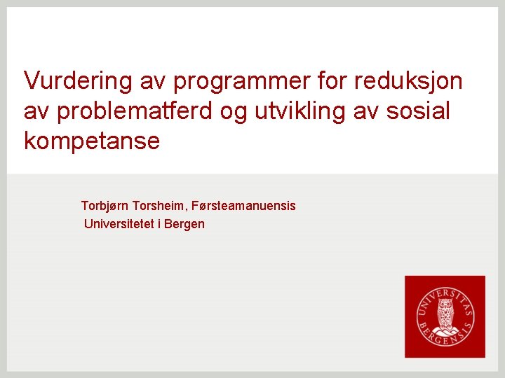 Vurdering av programmer for reduksjon av problematferd og utvikling av sosial kompetanse Torbjørn Torsheim,