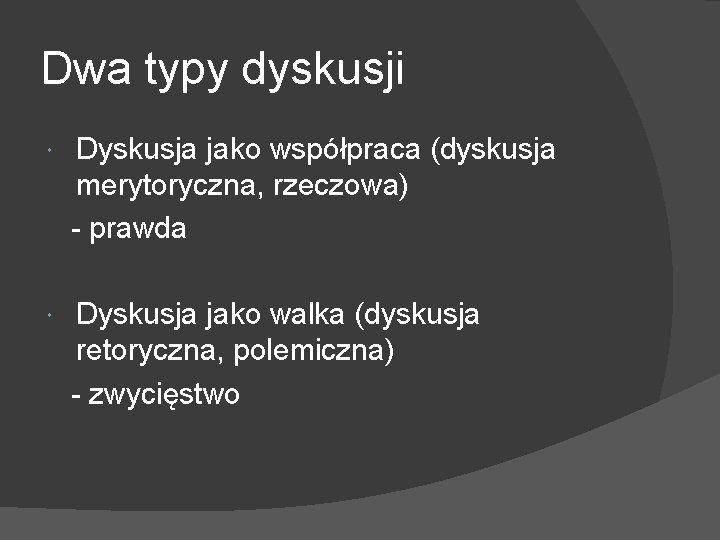 Dwa typy dyskusji Dyskusja jako współpraca (dyskusja merytoryczna, rzeczowa) - prawda Dyskusja jako walka