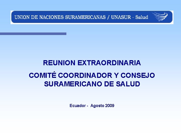 REUNION EXTRAORDINARIA COMITÉ COORDINADOR Y CONSEJO SURAMERICANO DE SALUD Ecuador - Agosto 2009 