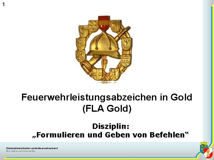 1 Feuerwehrleistungsabzeichen in Gold (FLA Gold) Disziplin: „Formulieren und Geben von Befehlen“ Niederösterreichischer Landesfeuerwehrverband