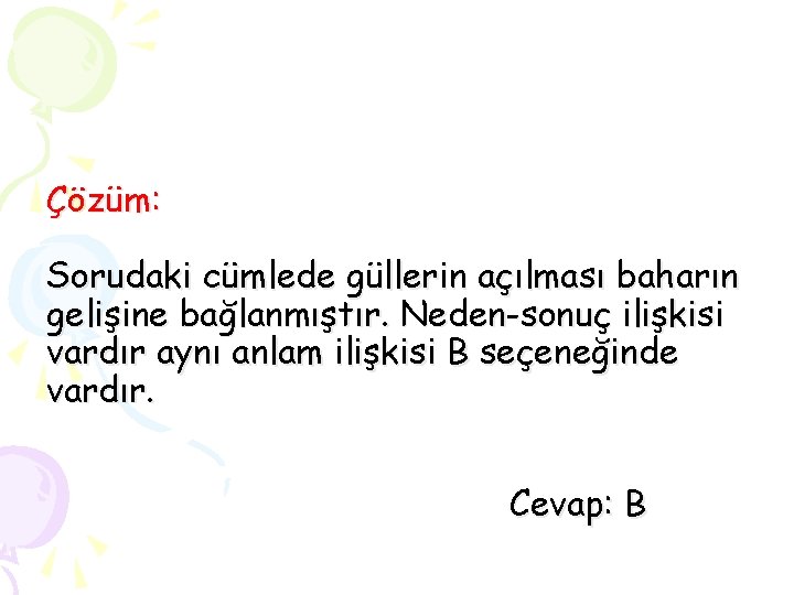 Çözüm: Sorudaki cümlede güllerin açılması baharın gelişine bağlanmıştır. Neden-sonuç ilişkisi vardır aynı anlam ilişkisi