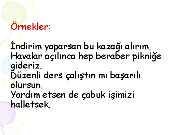 Örnekler: İndirim yaparsan bu kazağı alırım. Havalar açılınca hep beraber pikniğe gideriz. Düzenli ders