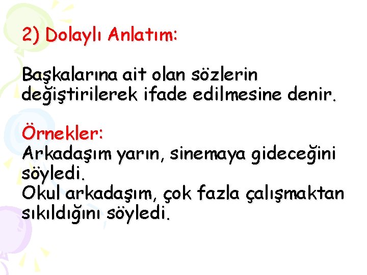 2) Dolaylı Anlatım: Başkalarına ait olan sözlerin değiştirilerek ifade edilmesine denir. Örnekler: Arkadaşım yarın,