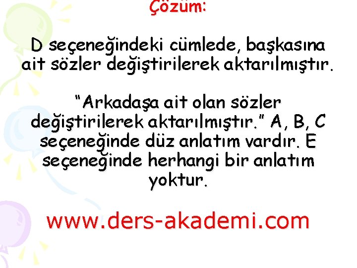 Çözüm: D seçeneğindeki cümlede, başkasına ait sözler değiştirilerek aktarılmıştır. “Arkadaşa ait olan sözler değiştirilerek