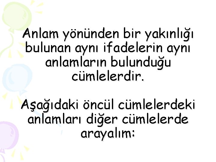 Anlam yönünden bir yakınlığı bulunan aynı ifadelerin aynı anlamların bulunduğu cümlelerdir. Aşağıdaki öncül cümlelerdeki