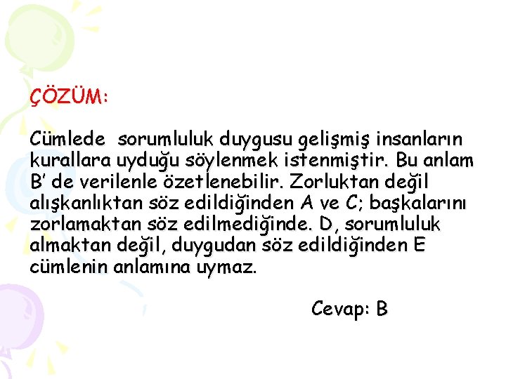 ÇÖZÜM: Cümlede sorumluluk duygusu gelişmiş insanların kurallara uyduğu söylenmek istenmiştir. Bu anlam B’ de