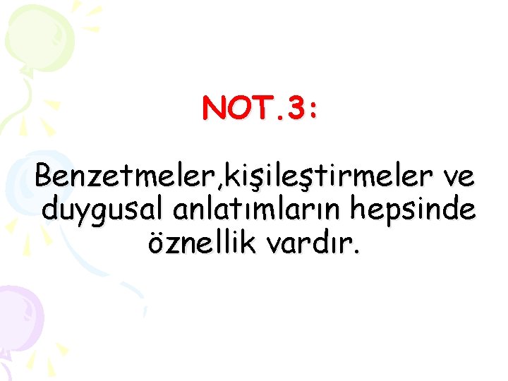 NOT. 3: Benzetmeler, kişileştirmeler ve duygusal anlatımların hepsinde öznellik vardır. 