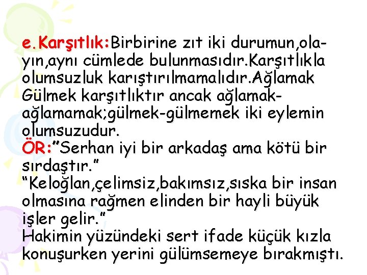 e. Karşıtlık: Birbirine zıt iki durumun, olayın, aynı cümlede bulunmasıdır. Karşıtlıkla olumsuzluk karıştırılmamalıdır. Ağlamak