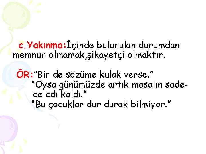 c. Yakınma: İçinde bulunulan durumdan memnun olmamak, şikayetçi olmaktır. ÖR: ”Bir de sözüme kulak