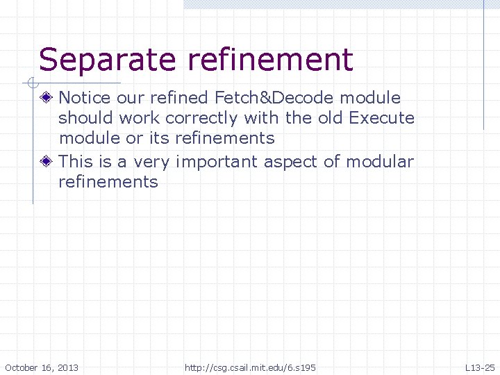 Separate refinement Notice our refined Fetch&Decode module should work correctly with the old Execute Separate refinement Notice our refined Fetch&Decode module should work correctly with the old Execute