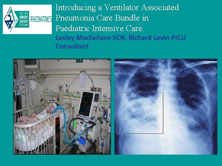 Introducing a Ventilator Associated Pneumonia Care Bundle in Paediatric Intensive Care Lesley Macfarlane SCN,