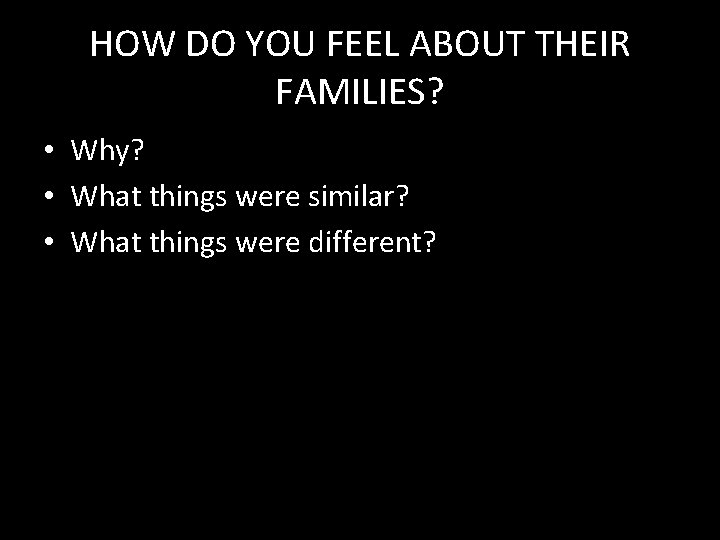 HOW DO YOU FEEL ABOUT THEIR FAMILIES? • Why? • What things were similar?
