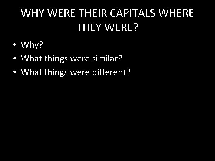 WHY WERE THEIR CAPITALS WHERE THEY WERE? • Why? • What things were similar?