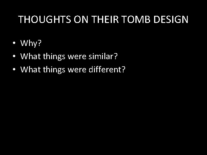 THOUGHTS ON THEIR TOMB DESIGN • Why? • What things were similar? • What