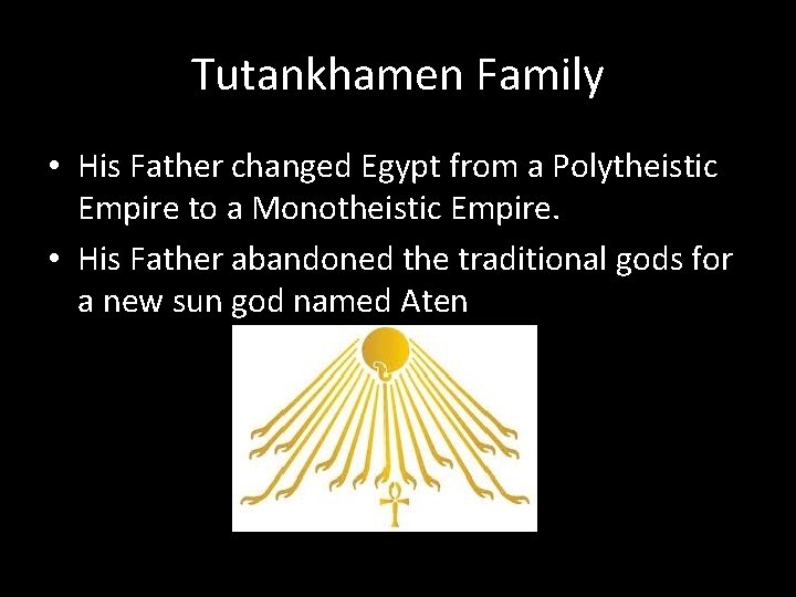 Tutankhamen Family • His Father changed Egypt from a Polytheistic Empire to a Monotheistic