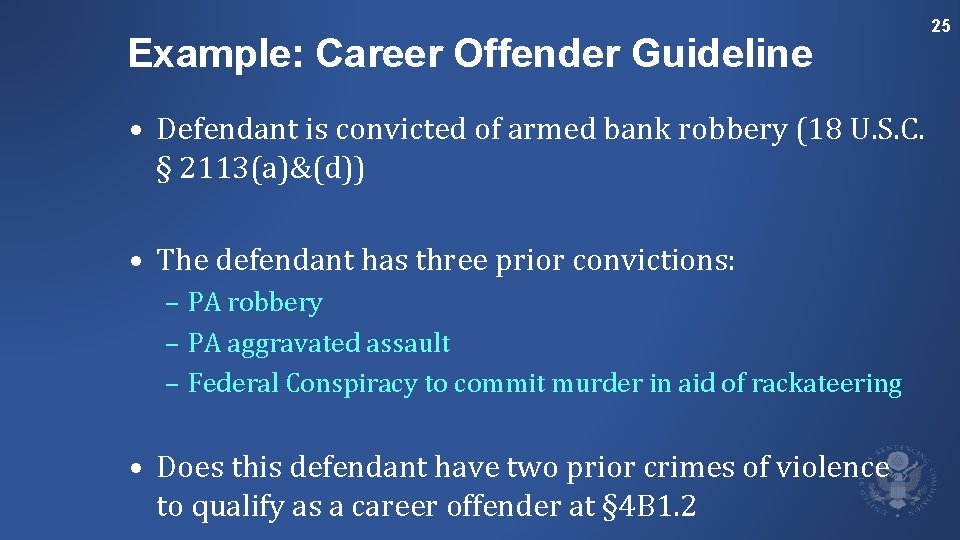 Example: Career Offender Guideline 25 • Defendant is convicted of armed bank robbery (18
