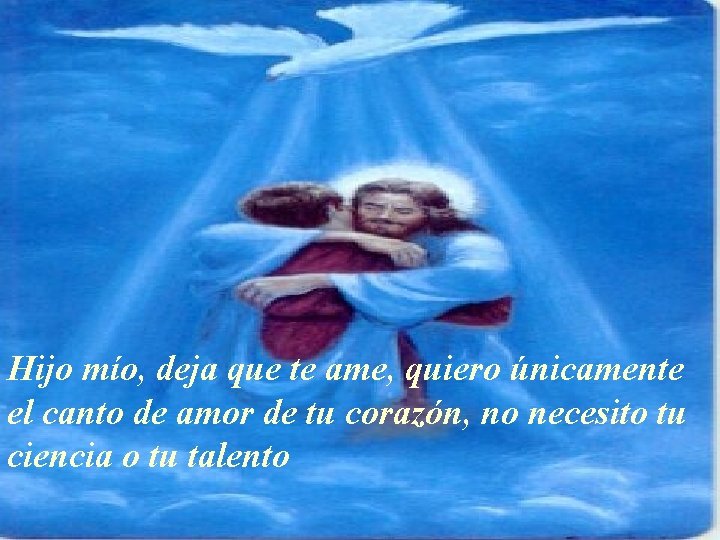 Hijo mío, deja que te ame, quiero únicamente el canto de amor de tu