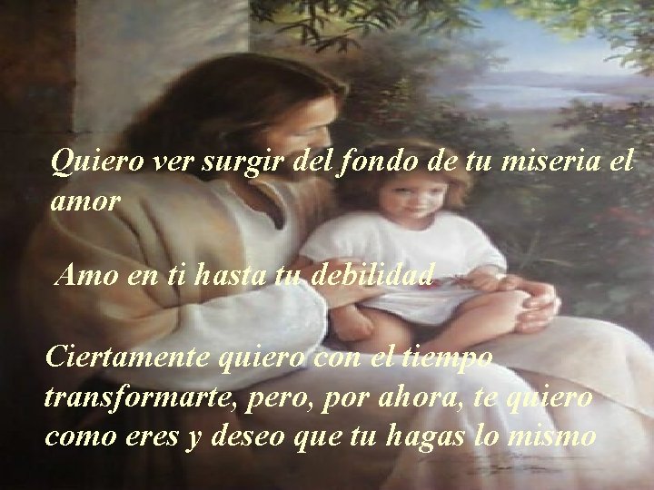 Quiero ver surgir del fondo de tu miseria el amor Amo en ti hasta