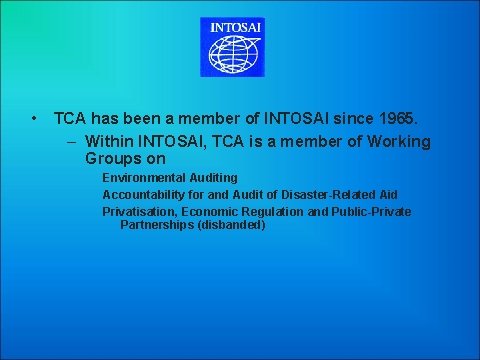  • TCA has been a member of INTOSAI since 1965. – Within INTOSAI,