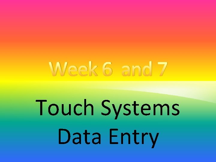 Week 6 and 7 Touch Systems Data Entry 