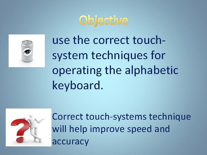 Objective use the correct touchsystem techniques for operating the alphabetic keyboard. Correct touch-systems technique