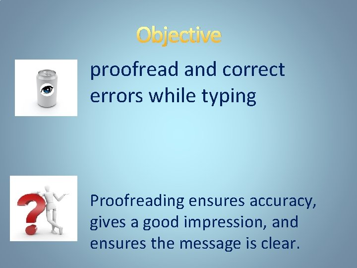 Objective proofread and correct errors while typing Proofreading ensures accuracy, gives a good impression,