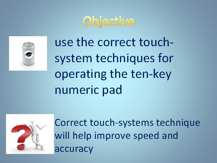 Objective use the correct touchsystem techniques for operating the ten-key numeric pad Correct touch-systems